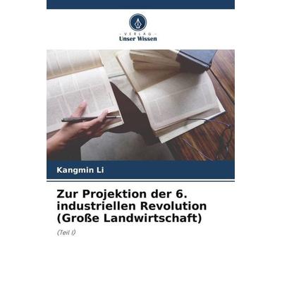 Zur Projektion der 6. industriellen Revolution (Große Landwirtschaft), Taschenbuch von Kangmin Li, Verlag Unser Wissen, 978-620-5-64420-1