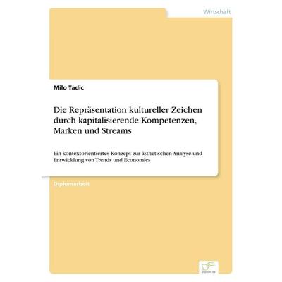 Die Repräsentation kultureller Zeichen durch kapitalisierende Kompetenzen, Marken und Streams, Taschenbuch von Milo Tadic, GRIN, 978-3-8386-3141-7