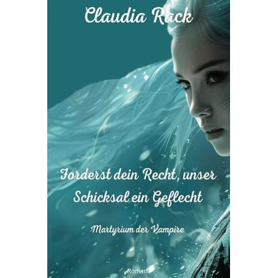 Martyrium der Vampire / Forderst dein Recht, unser Schicksal ein Geflecht, Taschenbuch von Claudia Rack, Epubli, 978-3-7598-8782-5
