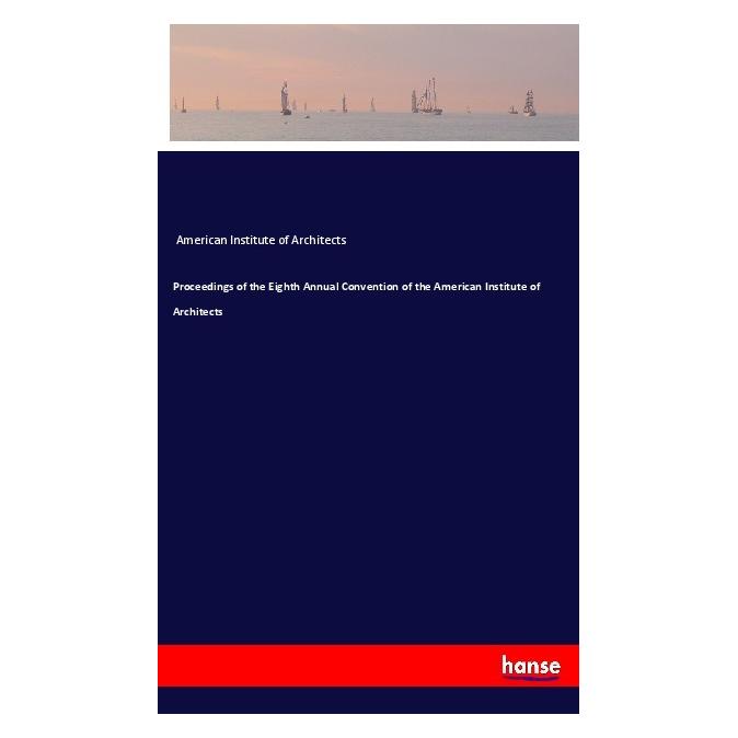 Hansebooks Proceedings of the Eighth Annual Convention of the American Institute of Architects (Englisch, American Institute of Architects) (56125554)