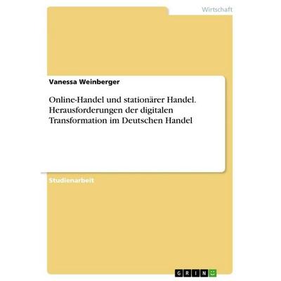 Online-Handel und stationärer Handel. Herausforderungen der digitalen Transformation im Deutschen Handel, Taschenbuch von Vanessa Weinberger, GRIN,