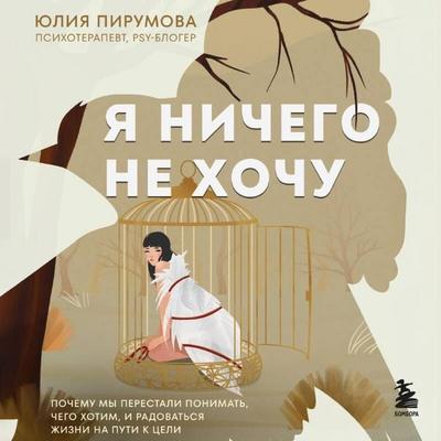 Ya nichego ne hochu. Pochemu my perestali ponimat, chego hotim, i radovatsya zhizni na puti k tseli - Yuliya Pirumova, Audio, 9785042435294