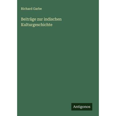 Beiträge zur indischen Kulturgeschichte, Gebundene Ausgabe von Richard Garbe, Antigonos Verlag, 978-3-563-43223-5