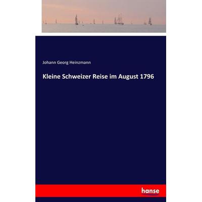 Kleine Schweizer Reise im August 1796, Taschenbuch von Johann Georg Heinzmann, Hansebooks, 978-3-7436-9486-6