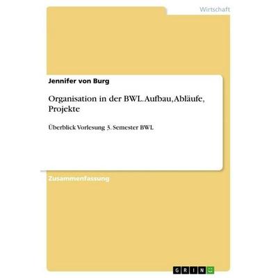 Organisation in der BWL. Aufbau, Abläufe, Projekte, Taschenbuch von Jennifer Burg, GRIN, 978-3-656-84958-2