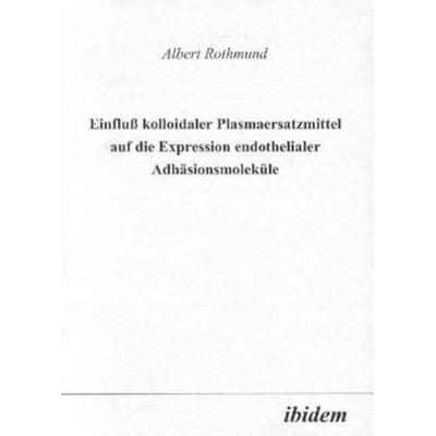 Einfluss kolloidaler Plasmaersatzmittel auf die Expression endothelialer Adhäsionsmoleküle, Taschenbuch von Albert Rothmund, Ibidem, 978-3-89821-073-7