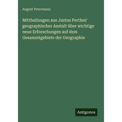 Mittheilungen aus Justus Perthes' geographischer Anstalt über wichtige neue Erforschungen auf dem Gesammtgebiete der Geographie, Gebundene Ausgabe von