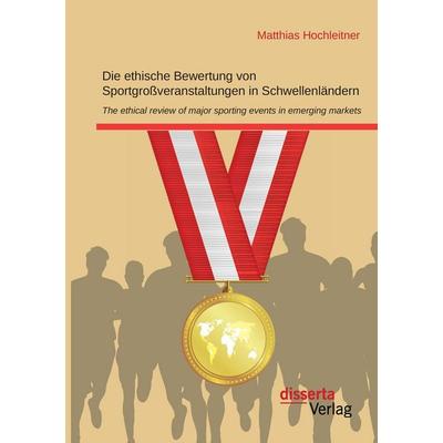 Die ethische Bewertung von Sportgroßveranstaltungen in Schwellenländern, Taschenbuch von Matthias Hochleitner, Disserta, 978-3-95935-232-1