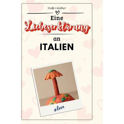 Eine Liebeserklärung an Italien, Gebundene Ausgabe von Emily Günther, BoD - Books on Demand, 978-3-7591-5780-5