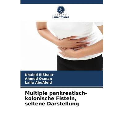 Multiple pankreatisch-kolonische Fisteln, seltene Darstellung, Taschenbuch von Khaled ElShaar,Ahmed Osman,Laila AbuAleid, Verlag Unser Wissen,