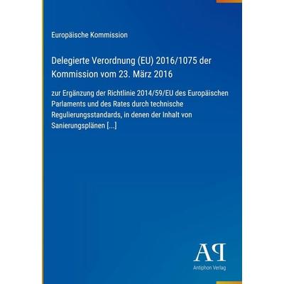 Delegierte Verordnung (EU) 2016/1075 der Kommission vom 23. März 2016, Gebundene Ausgabe von Europäische Kommission, Antiphon Verlag,