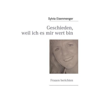 Geschieden, weil ich es mir wert bin, Taschenbuch von Sylvia Eisenmenger, BoD – Books on Demand, 978-3-8370-9074-1