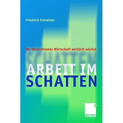 Arbeit im Schatten, Taschenbuch von Friedrich Schneider, Betriebswirtschaftlicher Verlag Gabler, 978-3-409-12711-0