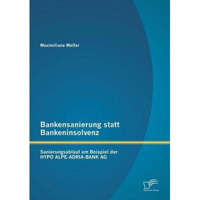 Bankensanierung statt Bankeninsolvenz: Sanierungsablauf am Beispiel der HYPO ALPE-ADRIA-BANK AG, Taschenbuch von Maximiliane Müller, Diplomica Verlag