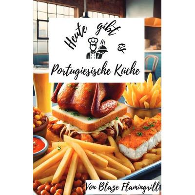 Heute gibt es - Portugiesische Küche, Taschenbuch von Blaze Flamingrill, Epubli, 978-3-8197-6291-8