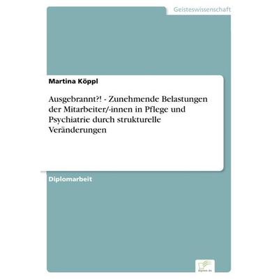 Ausgebrannt?! - Zunehmende Belastungen der Mitarbeiter/-innen in Pflege und Psychiatrie durch strukturelle Veränderungen, Taschenbuch von Martina