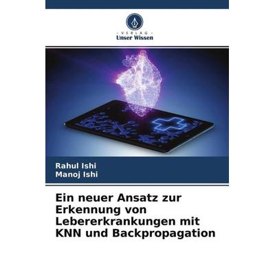 Ein neuer Ansatz zur Erkennung von Lebererkrankungen mit KNN und Backpropagation, Taschenbuch von Rahul Ishi,Manoj Ishi, Verlag Unser Wissen,