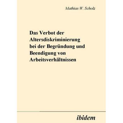 Das Verbot der Altersdiskriminierung bei der Begründung und Beendigung von Arbeitsverhältnissen, Gebundene Ausgabe von Mathias Scholz, Ibidem,