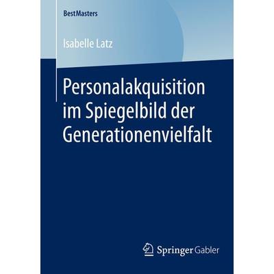Personalakquisition im Spiegelbild der Generationenvielfalt, Taschenbuch von Isabelle Latz, Springer Fachmedien Wiesbaden GmbH, 978-3-658-12322-2