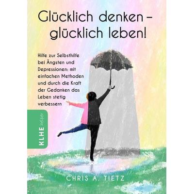 Glücklich denken - glücklich leben!, Gebundene Ausgabe von Chris A. Tietz, KLHE - GbR Christopher Klein & Jens Helbig, 978-3-9853802-5-1
