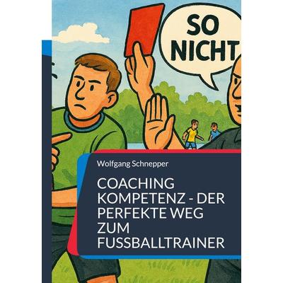 Coaching Kompetenz - Der perfekte Weg zum Fußballtrainer, Taschenbuch von Wolfgang Schnepper, BoD – Books on Demand, 978-3-695-72695-0