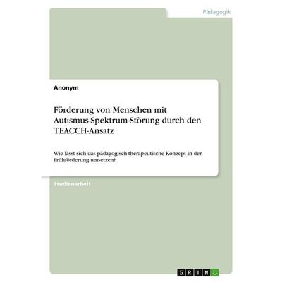 Förderung von Menschen mit Autismus-Spektrum-Störung durch den TEACCH-Ansatz, Taschenbuch von Anonymous, GRIN, 978-3-346-53926-7