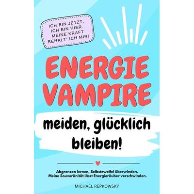 Energievampire meiden, glücklich bleiben! Abgrenzen lernen, Selbstzweifel überwinden. Meine Souveränität lässt Energieräuber verschwinden!,