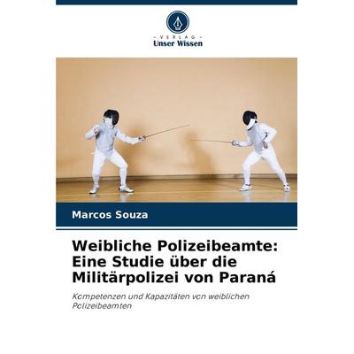 Weibliche Polizeibeamte: Eine Studie über die Militärpolizei von Paraná, Taschenbuch von Marcos Souza, Verlag Unser Wissen, 978-620-7-76271-2