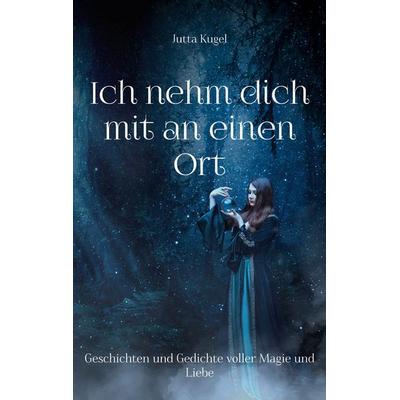 Ich nehm dich mit an einen Ort, Taschenbuch von Jutta Kugel, BoD – Books on Demand, 978-3-7578-0713-9