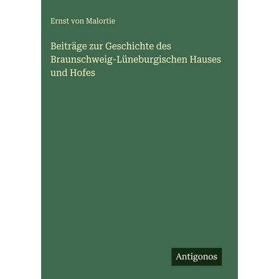 Beiträge zur Geschichte des Braunschweig-Lüneburgischen Hauses und Hofes, Gebundene Ausgabe von Ernst Malortie, Antigonos Verlag, 978-3-388-49076-2