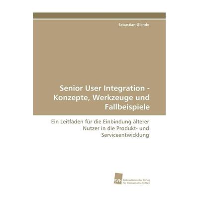 Senior User Integration - Konzepte, Werkzeuge und Fallbeispiele, Taschenbuch von Sebastian Glende, Südwestdeutscher Verlag für Hochschulschriften,