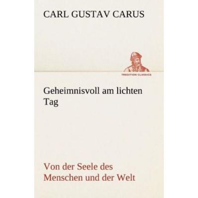 Geheimnisvoll am lichten Tag, Taschenbuch von Carl Gustav Carus, Tredition, 978-3-8424-1616-1