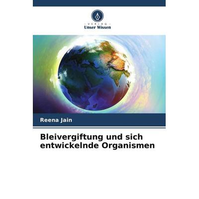 Bleivergiftung und sich entwickelnde Organismen, Taschenbuch von Reena Jain, Verlag Unser Wissen, 978-620-9-82338-1
