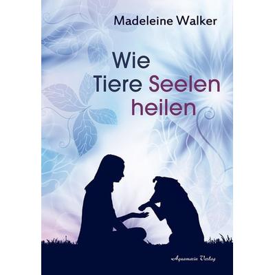 Wie Tiere Seelen heilen, Paperback von Madeleine Walker, Aquamarin