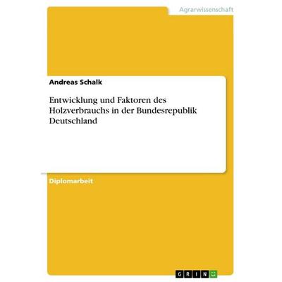 Entwicklung und Faktoren des Holzverbrauchs in der Bundesrepublik Deutschland, Taschenbuch von Andreas Schalk, GRIN, 978-3-668-71298-0