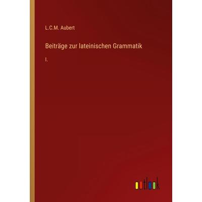 Beiträge zur lateinischen Grammatik, Taschenbuch von L. C. M. Aubert, Outlook, 978-3-368-00906-9