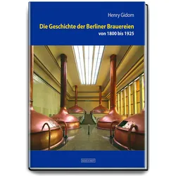 Die Geschichte der Berliner Brauereien von 1800 bis 1925, Fachbücher von Henry Gidom