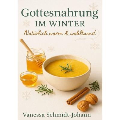 Gottesnahrung im Winter Natürlich warm & wohltuend, Taschenbuch von Vanessa Schmidt-Johann, Epubli, 978-3-565-06022-1