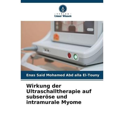 Wirkung der Ultraschalltherapie auf subseröse und intramurale Myome, Taschenbuch von Enas Said Mohamed Abd alla El-Touny, Verlag Unser Wissen,