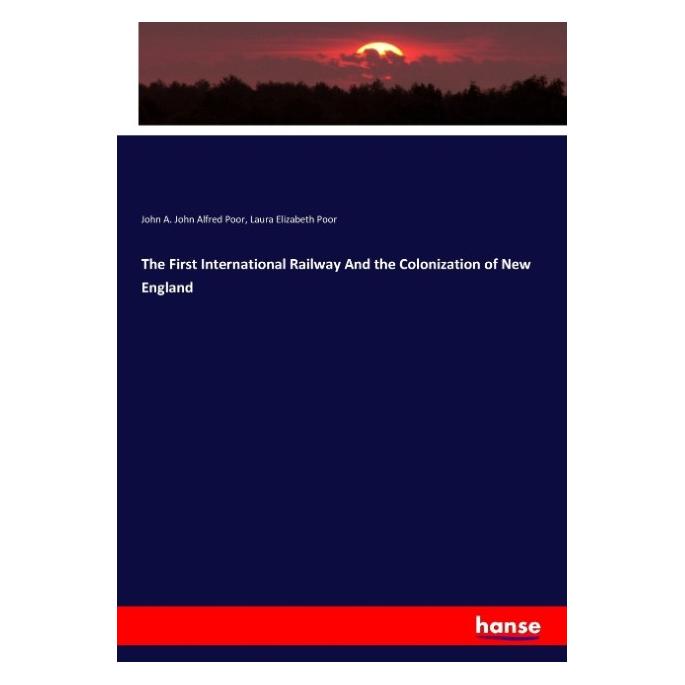 Hansebooks The First International Railway And the Colonization of New England (Englisch, Softcover, John Alfred Poor, Laura Elizabeth Poor) (55912782)