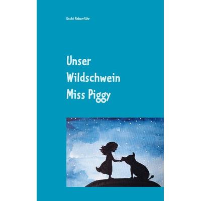 Unser Wildschwein Miss Piggy, Gebundene Ausgabe von Uschi Nebenführ, BoD – Books on Demand, 978-3-8391-4727-6