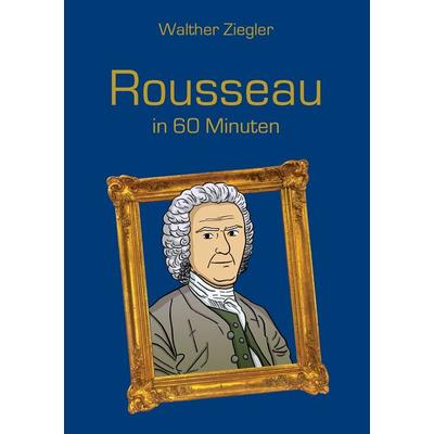 Rousseau in 60 Minuten, Taschenbuch von Walther Ziegler, BoD – Books on Demand, 978-3-7347-2555-5