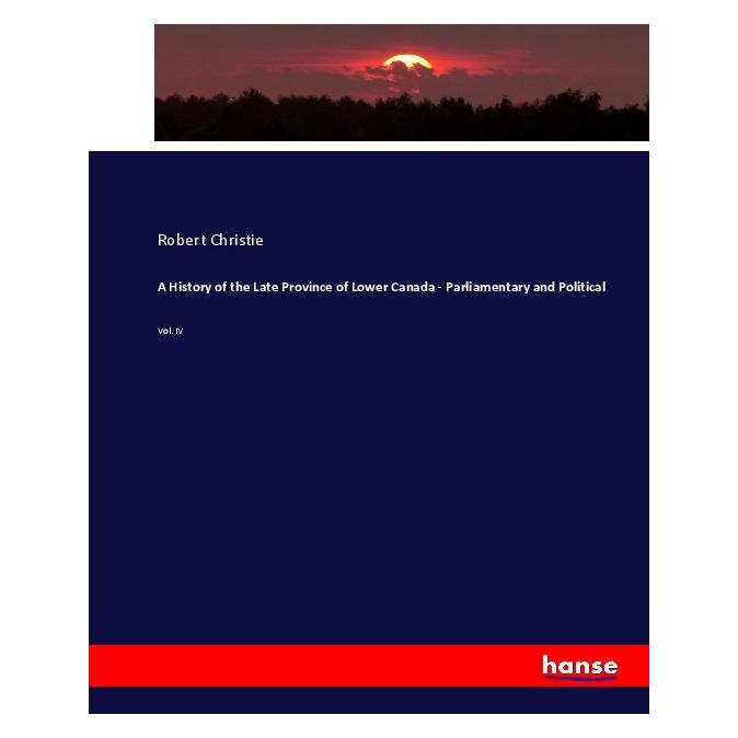 Hansebooks A History of the Late Province of Lower Canada - Parliamentary and Political (Englisch, Softcover, Robert Christie) (55910823)