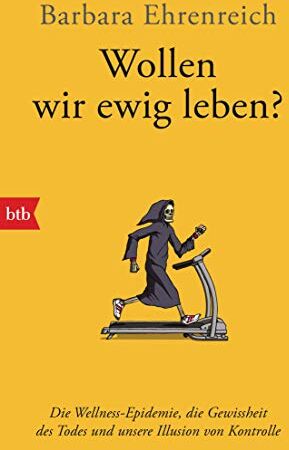 Barbara Ehrenreich - Wollen wir ewig leben?: Die Wellness-Epidemie, die Gewissheit des Todes und unsere Illusion von Kontrolle - Preis vom 09.10.2026 07:28:09 h