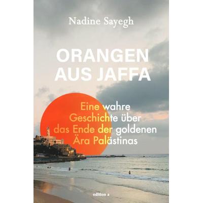 Orangen aus Jaffa, Gebundene Ausgabe von Nadine Sayegh, Edition a, 978-3-99001-554-4
