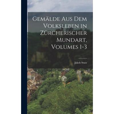 Gemälde Aus Dem Volksleben in Zürcherischer Mundart, Volumes 1-3, Gebundene Ausgabe von Jakob Stutz, Legare Street Press, 978-1-01-915154-9