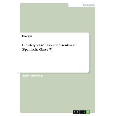 El Colegio. Ein Unterrichtsentwurf (Spanisch, Klasse 7), Taschenbuch von Anonymous, GRIN, 978-3-346-47229-8