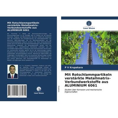 Mit Rotschlammpartikeln verstärkte Metallmatrix-Verbundwerkstoffe aus ALUMINIUM 6061, Taschenbuch von P. V. Krupakara, Verlag Unser Wissen,