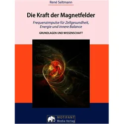 Die Kraft der MagnetfelderFrequenzimpulse für Zellengesundheit, Energie und innere Balance, Ratgeber von René Seltmann