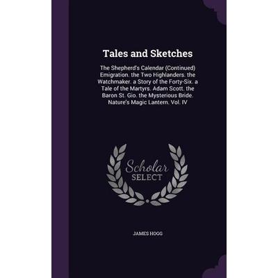 Tales and Sketches: The Shepherd's Calendar (Continued) Emigration. the Two Highlanders. the Watchmaker. a Story of the Forty-Six. a Tale, Gebundene